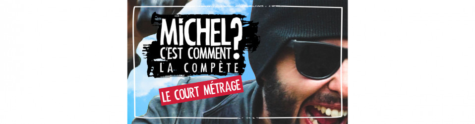 MICHEL C’EST COMMENT LA COMPÈTE ? – Le court métrage 🎬